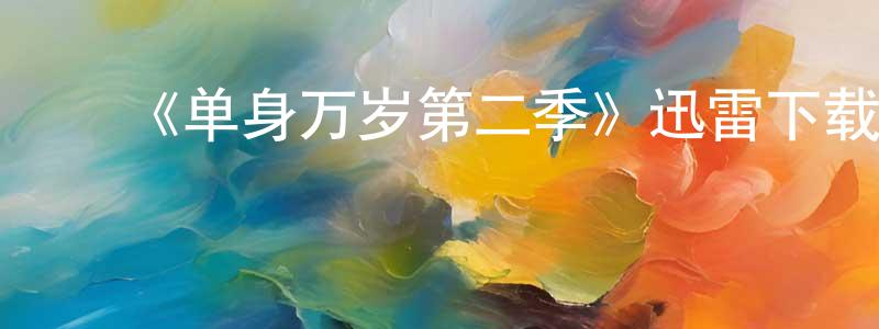 ﻿陈继安的网络影视资源,﻿《单身万岁第二季》迅雷下载/在线观看-都市情感-美剧天堂